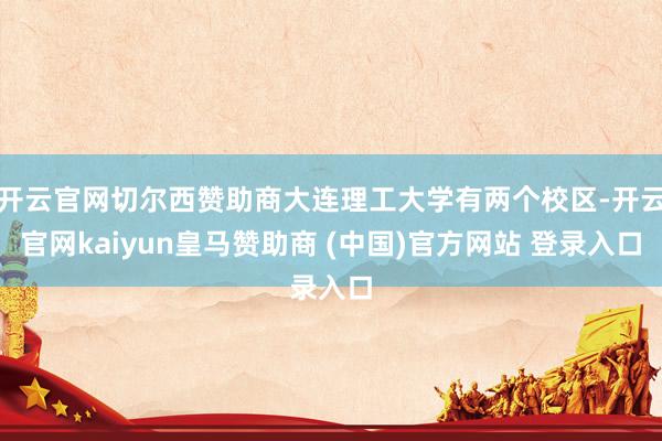 開云官網切爾西贊助商大連理工大學有兩個校區(qū)-開云官網kaiyun皇馬贊助商 (中國)官方網站 登錄入口